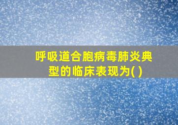 呼吸道合胞病毒肺炎典型的临床表现为( )